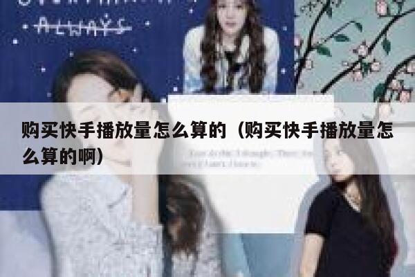 购买快手播放量怎么算的（购买快手播放量怎么算的啊） 第1张