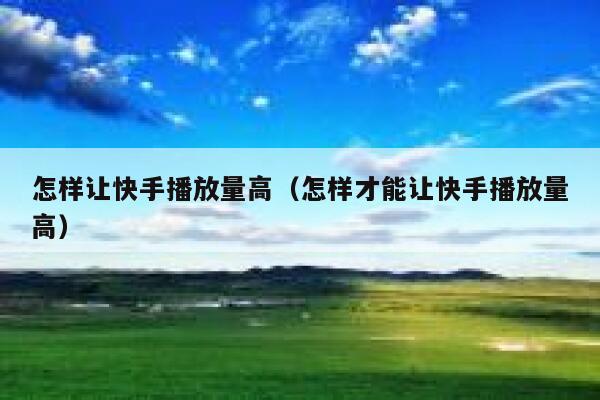 怎样让快手播放量高（怎样才能让快手播放量高） 第1张