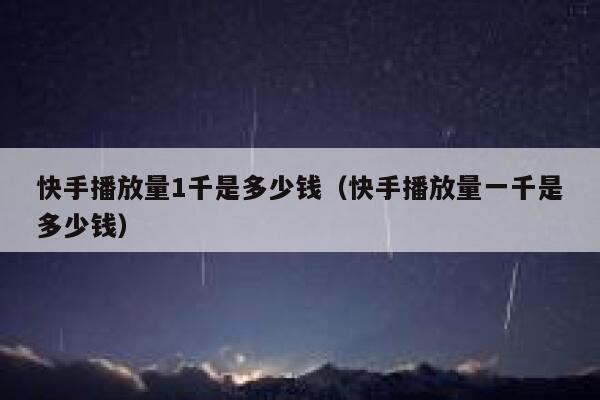 快手播放量1千是多少钱（快手播放量一千是多少钱） 第1张