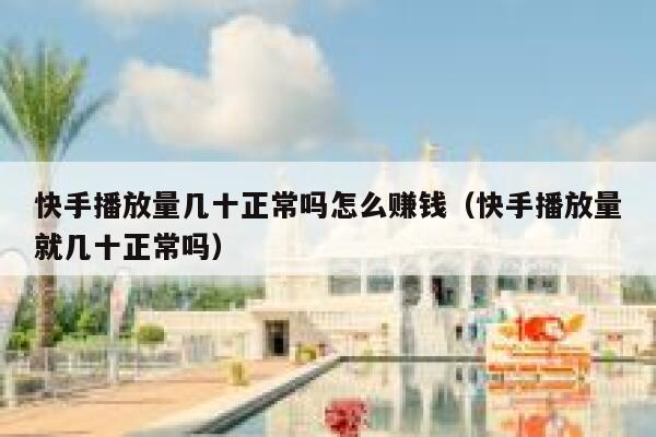 快手播放量几十正常吗怎么赚钱（快手播放量就几十正常吗） 第1张