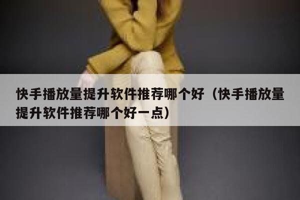 快手播放量提升软件推荐哪个好（快手播放量提升软件推荐哪个好一点） 第1张