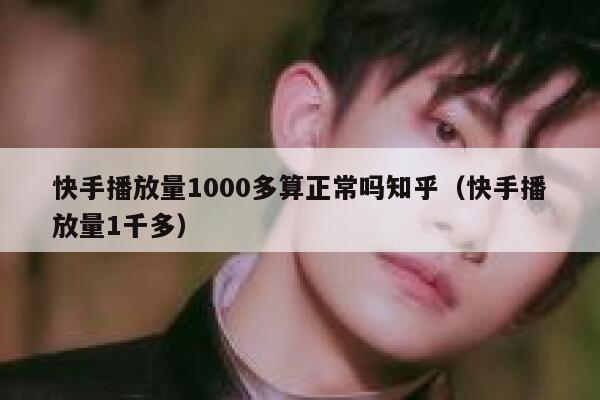 快手播放量1000多算正常吗知乎（快手播放量1千多） 第1张