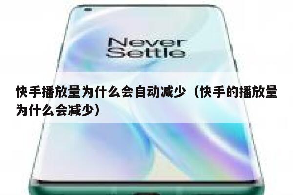 快手播放量为什么会自动减少（快手的播放量为什么会减少） 第1张