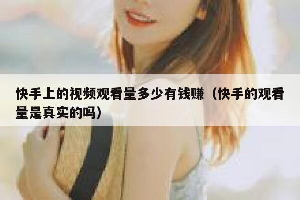 快手上的视频观看量多少有钱赚（快手的观看量是真实的吗） 第1张