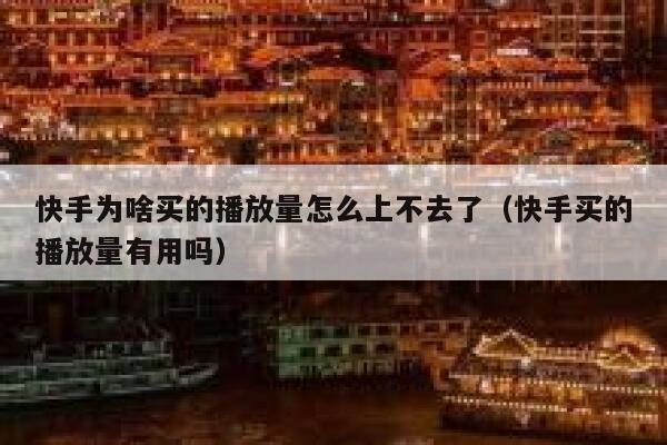 快手为啥买的播放量怎么上不去了（快手买的播放量有用吗） 第1张