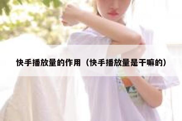 快手播放量的作用（快手播放量是干嘛的） 第1张