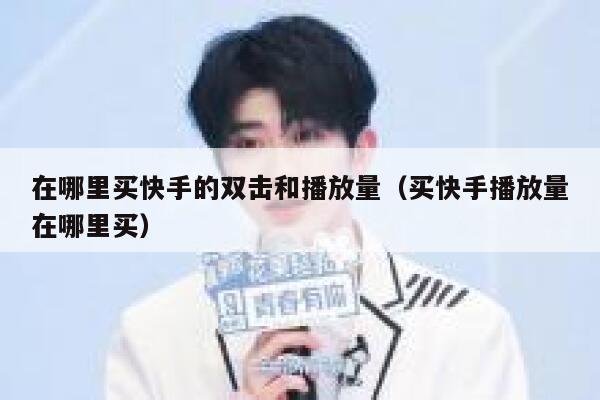 在哪里买快手的双击和播放量（买快手播放量在哪里买） 第1张