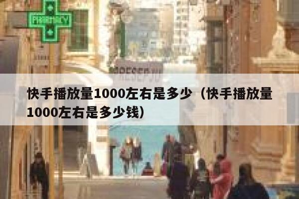 快手播放量1000左右是多少（快手播放量1000左右是多少钱） 第1张