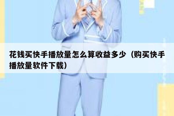 花钱买快手播放量怎么算收益多少(购买快手播放量软件下载) 第1张 花钱买快手播放量怎么算收益多少(购买快手播放量软件下载) 第1张