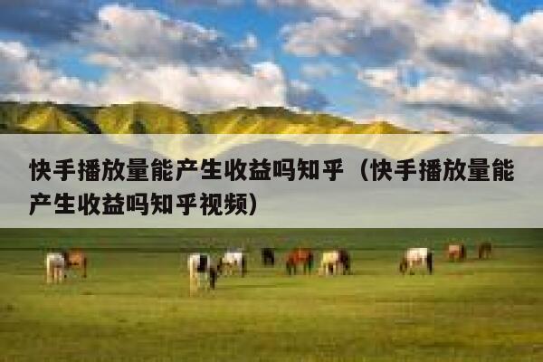 快手播放量能产生收益吗知乎（快手播放量能产生收益吗知乎视频） 第1张