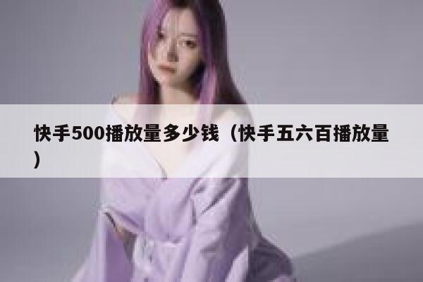 快手500播放量多少钱（快手五六百播放量） 第1张
