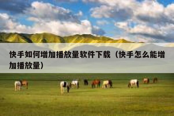 快手如何增加播放量软件下载（快手怎么能增加播放量） 第1张