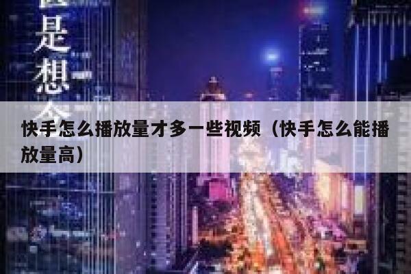 快手怎么播放量才多一些视频(快手怎么能播放量高) 第1张 快手怎么播放量才多一些视频(快手怎么能播放量高) 第1张