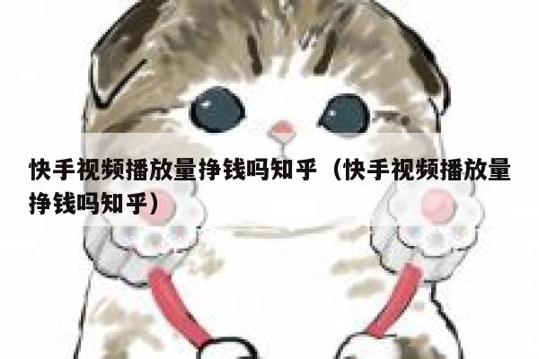 快手视频播放量挣钱吗知乎(快手视频播放量挣钱吗知乎) 第1张 快手视频播放量挣钱吗知乎(快手视频播放量挣钱吗知乎) 第1张