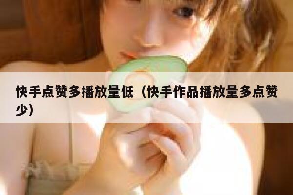 快手点赞多播放量低（快手作品播放量多点赞少） 第1张