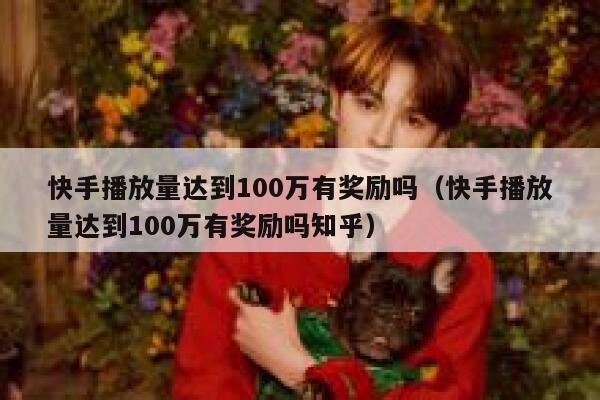 快手播放量达到100万有奖励吗(快手播放量达到100万有奖励吗知乎) 第1张 快手播放量达到100万有奖励吗(快手播放量达到100万有奖励吗知乎) 第1张