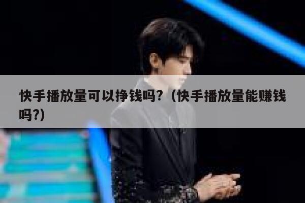 快手播放量可以挣钱吗?(快手播放量能赚钱吗?) 第1张 快手播放量可以挣钱吗?(快手播放量能赚钱吗?) 第1张