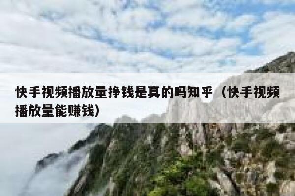 快手视频播放量挣钱是真的吗知乎（快手视频播放量能赚钱） 第1张