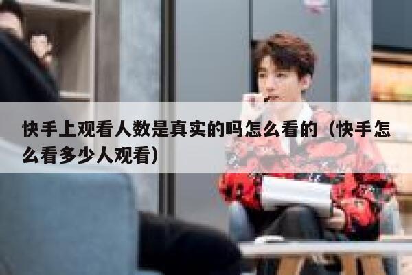 快手上观看人数是真实的吗怎么看的（快手怎么看多少人观看） 第1张