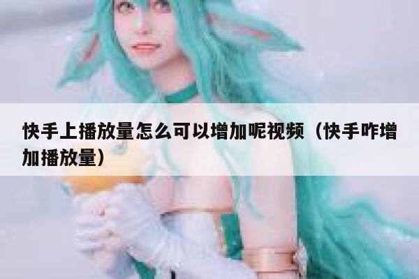 快手上播放量怎么可以增加呢视频（快手咋增加播放量） 第1张