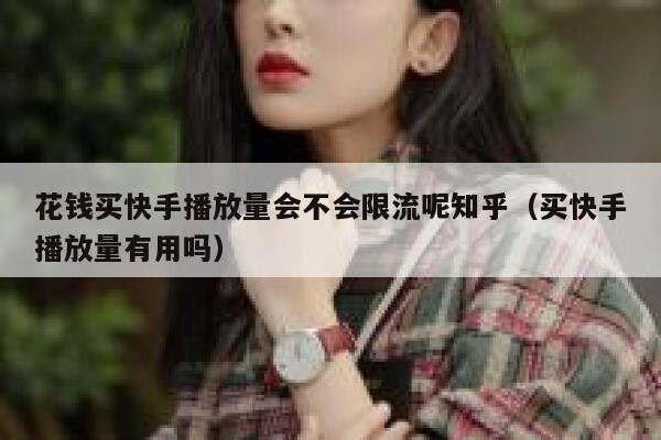 花钱买快手播放量会不会限流呢知乎（买快手播放量有用吗） 第1张