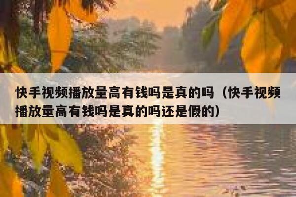 快手视频播放量高有钱吗是真的吗（快手视频播放量高有钱吗是真的吗还是假的） 第1张