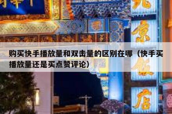 购买快手播放量和双击量的区别在哪（快手买播放量还是买点赞评论） 第1张