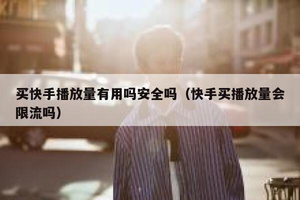 买快手播放量有用吗安全吗（快手买播放量会限流吗） 第1张