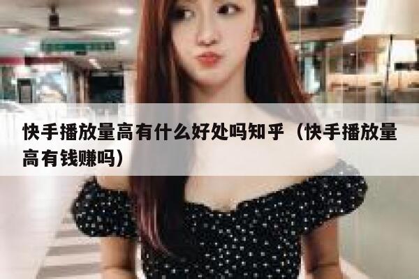 快手播放量高有什么好处吗知乎（快手播放量高有钱赚吗） 第1张