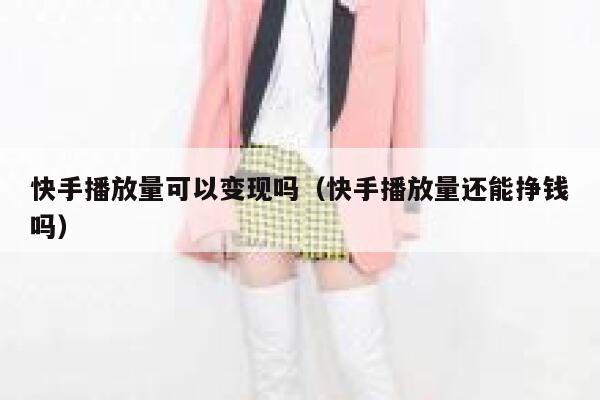 快手播放量可以变现吗（快手播放量还能挣钱吗） 第1张