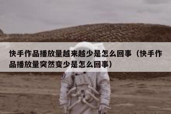 快手作品播放量越来越少是怎么回事（快手作品播放量突然变少是怎么回事） 第1张