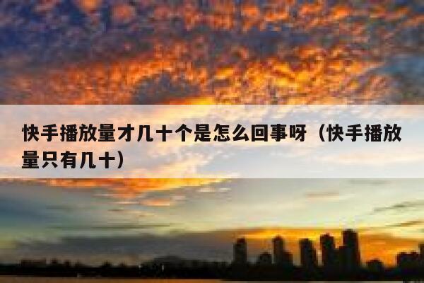 快手播放量才几十个是怎么回事呀（快手播放量只有几十） 第1张