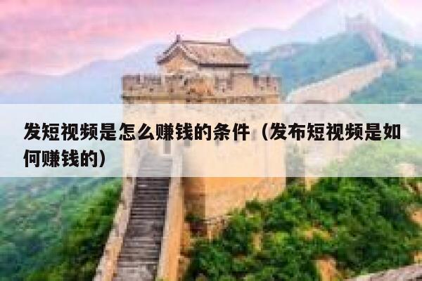 发短视频是怎么赚钱的条件（发布短视频是如何赚钱的） 第1张