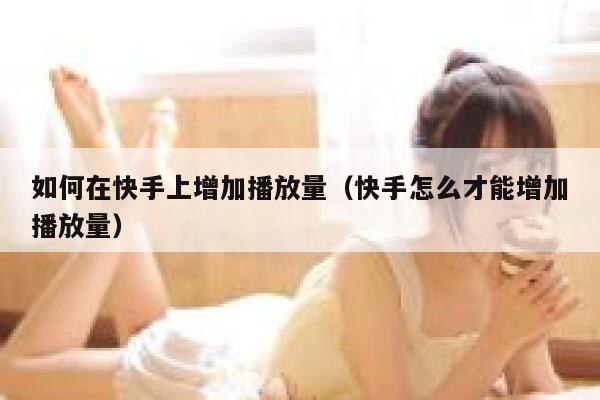 如何在快手上增加播放量（快手怎么才能增加播放量） 第1张