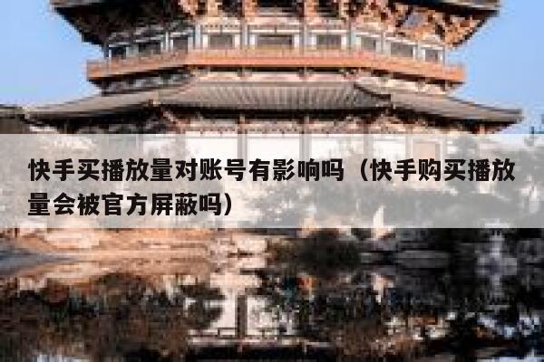 快手买播放量对账号有影响吗（快手购买播放量会被官方屏蔽吗） 第1张