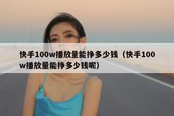 快手100w播放量能挣多少钱（快手100w播放量能挣多少钱呢） 第1张