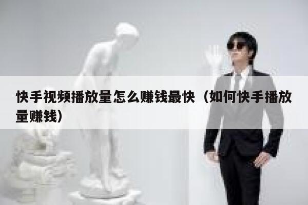 快手视频播放量怎么赚钱最快（如何快手播放量赚钱） 第1张