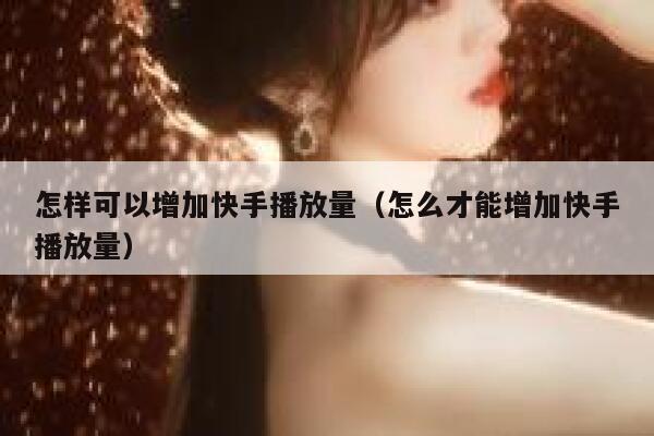 怎样可以增加快手播放量（怎么才能增加快手播放量） 第1张