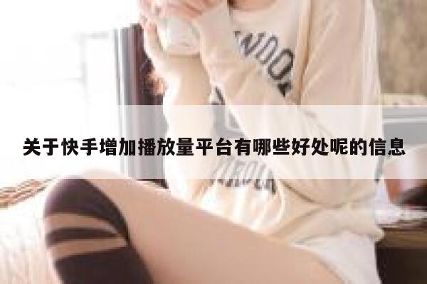 关于快手增加播放量平台有哪些好处呢的信息 第1张