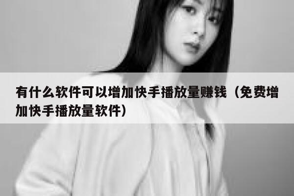 有什么软件可以增加快手播放量赚钱（免费增加快手播放量软件） 第1张