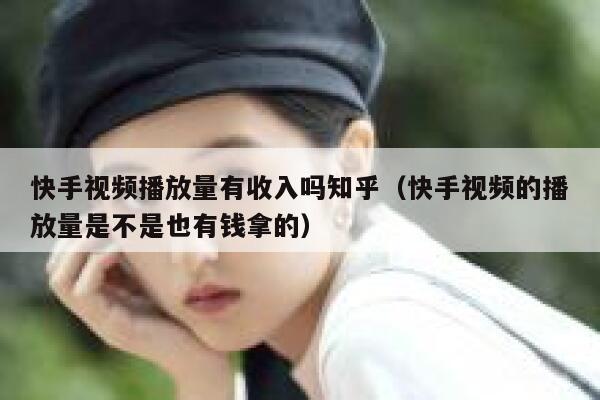 快手视频播放量有收入吗知乎（快手视频的播放量是不是也有钱拿的） 第1张
