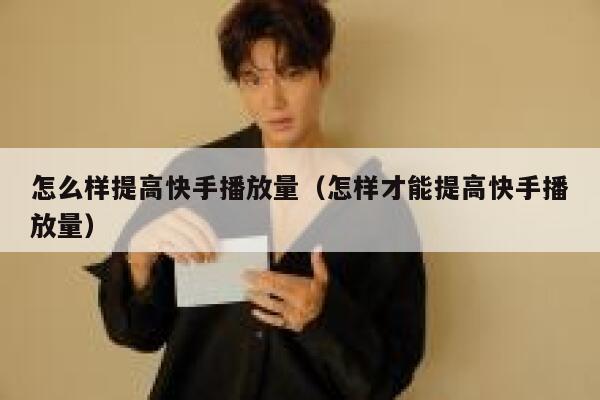 怎么样提高快手播放量（怎样才能提高快手播放量） 第1张