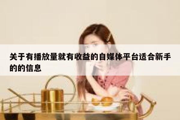 关于有播放量就有收益的自媒体平台适合新手的的信息 第1张