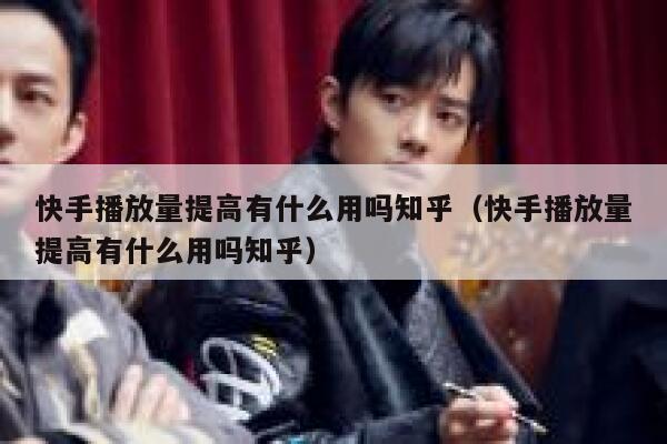 快手播放量提高有什么用吗知乎（快手播放量提高有什么用吗知乎） 第1张