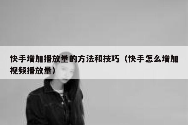 快手增加播放量的方法和技巧（快手怎么增加视频播放量） 第1张