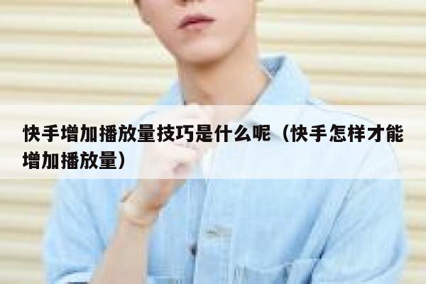 快手增加播放量技巧是什么呢（快手怎样才能增加播放量） 第1张