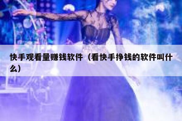 快手观看量赚钱软件（看快手挣钱的软件叫什么） 第1张