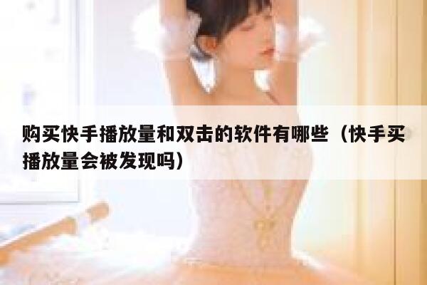 购买快手播放量和双击的软件有哪些（快手买播放量会被发现吗） 第1张