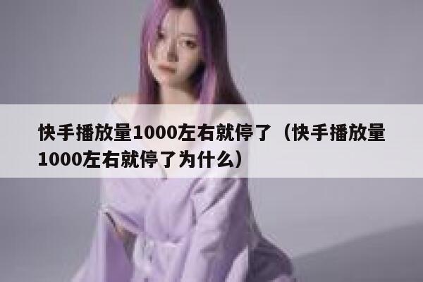 快手播放量1000左右就停了（快手播放量1000左右就停了为什么） 第1张