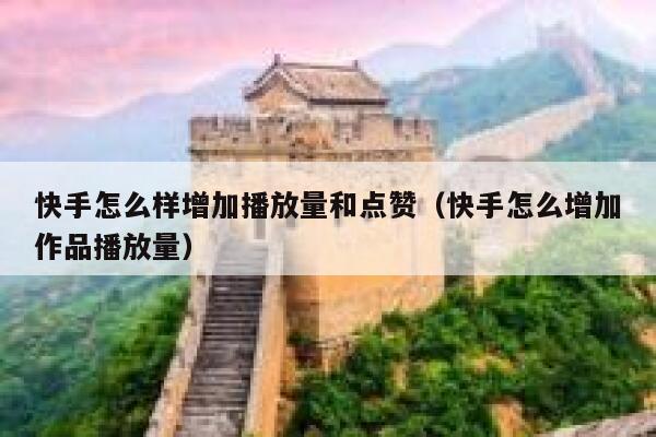 快手怎么样增加播放量和点赞（快手怎么增加作品播放量） 第1张